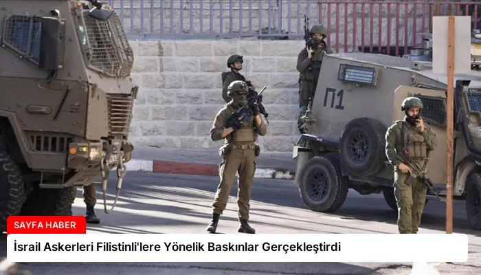 İsrail Askerleri Filistinli’lere Yönelik Baskınlar Gerçekleştirdi