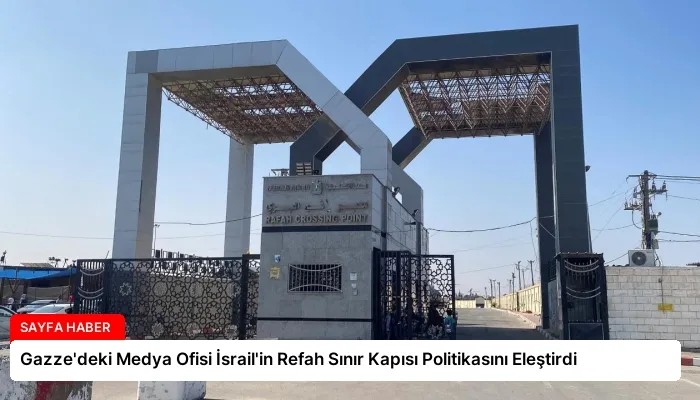Gazze’deki Medya Ofisi İsrail’in Refah Sınır Kapısı Politikasını Eleştirdi