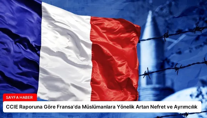 CCIE Raporuna Göre Fransa’da Müslümanlara Yönelik Artan Nefret ve Ayrımcılık