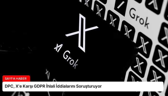 DPC, X’e Karşı GDPR İhlali İddialarını Soruşturuyor