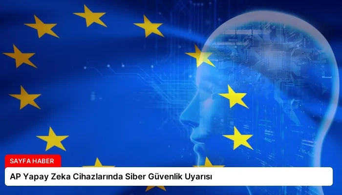 AP Yapay Zeka Cihazlarında Siber Güvenlik Uyarısı