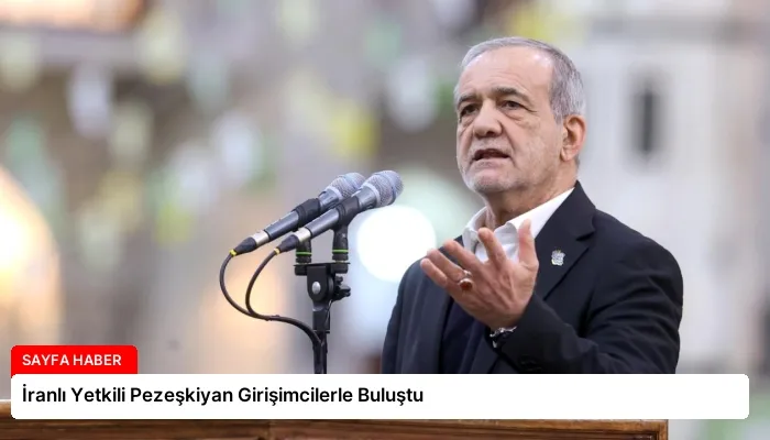 İranlı Yetkili Pezeşkiyan Girişimcilerle Buluştu