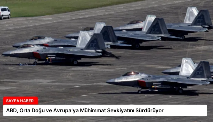 ABD, Orta Doğu ve Avrupa’ya Mühimmat Sevkiyatını Sürdürüyor