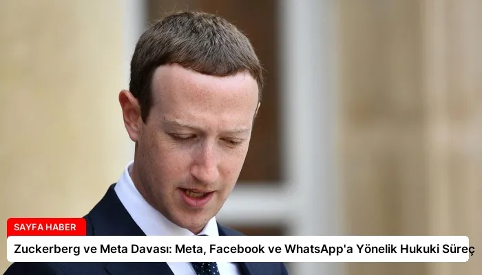Zuckerberg ve Meta Davası: Meta, Facebook ve WhatsApp’a Yönelik Hukuki Süreç