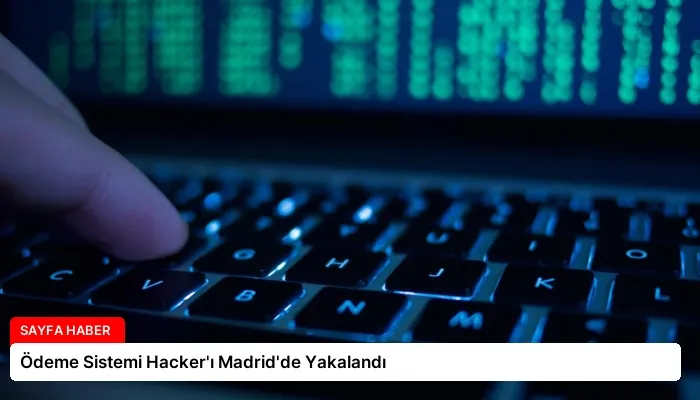 Ödeme Sistemi Hacker’ı Madrid’de Yakalandı