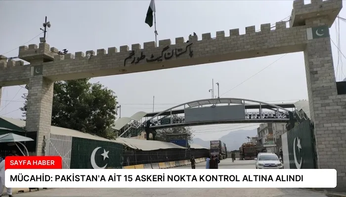 MÜCAHİD: PAKİSTAN’A AİT 15 ASKERİ NOKTA KONTROL ALTINA ALINDI