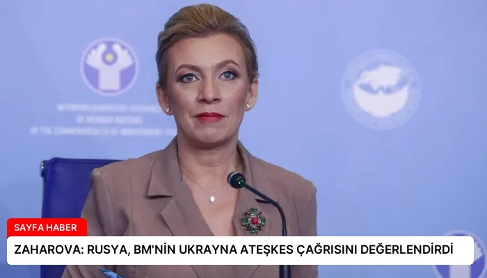 ZAHAROVA: RUSYA, BM’NİN UKRAYNA ATEŞKES ÇAĞRISINI DEĞERLENDİRDİ