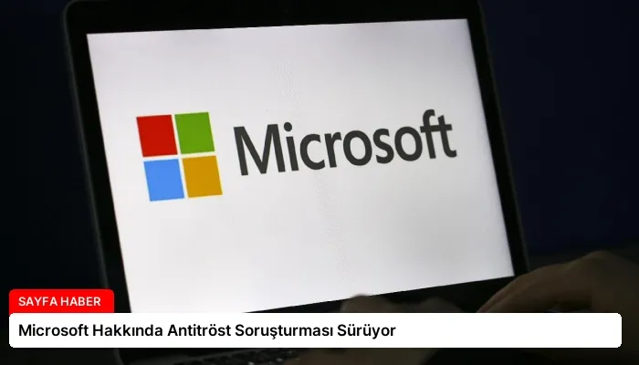 Microsoft Hakkında Antitröst Soruşturması Sürüyor