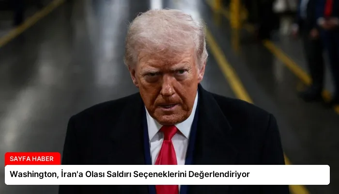 Washington, İran’a Olası Saldırı Seçeneklerini Değerlendiriyor