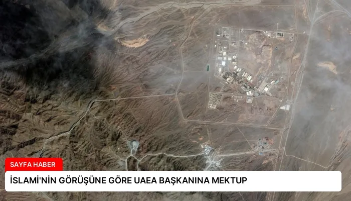 İSLAMİ’NİN GÖRÜŞÜNE GÖRE UAEA BAŞKANINA MEKTUP