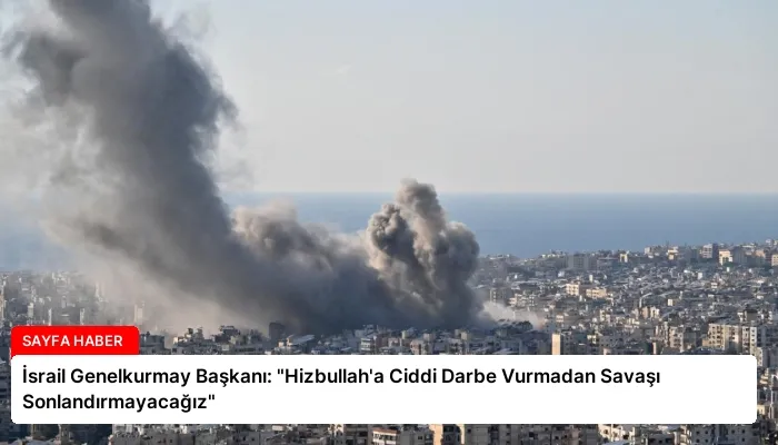 İsrail Genelkurmay Başkanı: “Hizbullah’a Ciddi Darbe Vurmadan Savaşı Sonlandırmayacağız”