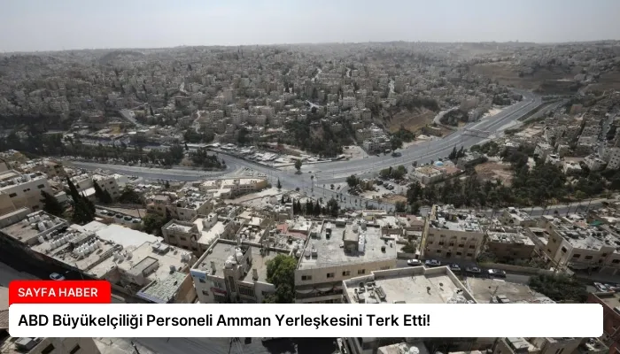 ABD Büyükelçiliği Personeli Amman Yerleşkesini Terk Etti!