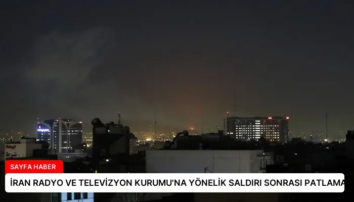 İRAN RADYO VE TELEVİZYON KURUMU’NA YÖNELİK SALDIRI SONRASI PATLAMALAR