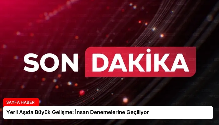 Yerli Aşıda Büyük Gelişme: İnsan Denemelerine Geçiliyor