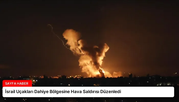 İsrail Uçakları Dahiye Bölgesine Hava Saldırısı Düzenledi