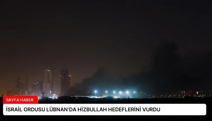 İSRAİL ORDUSU LÜBNAN’DA HİZBULLAH HEDEFLERİNİ VURDU