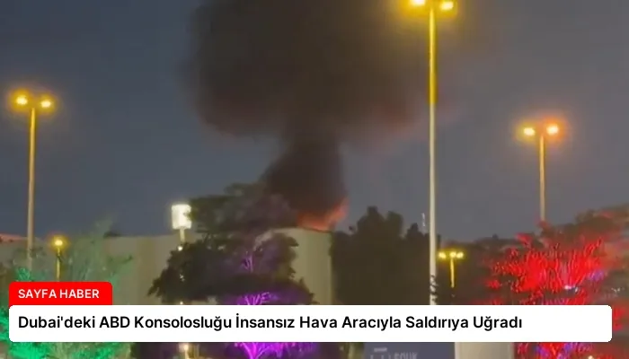 Dubai’deki ABD Konsolosluğu İnsansız Hava Aracıyla Saldırıya Uğradı