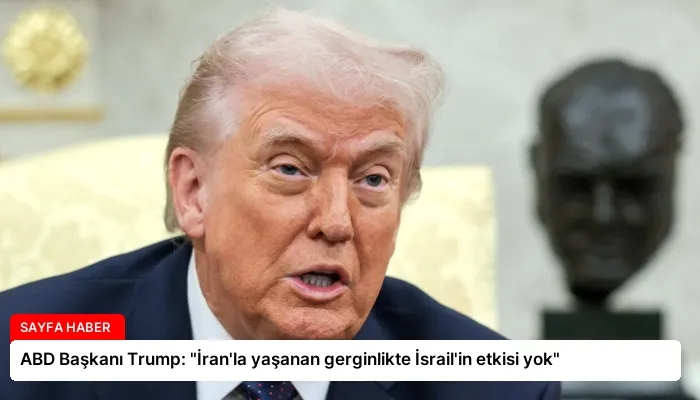ABD Başkanı Trump: “İran’la yaşanan gerginlikte İsrail’in etkisi yok”