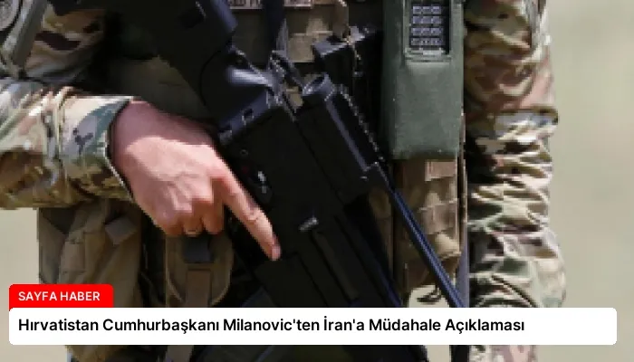 Hırvatistan Cumhurbaşkanı Milanovic’ten İran’a Müdahale Açıklaması