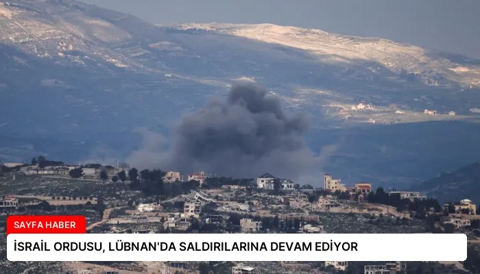 İSRAİL ORDUSU, LÜBNAN’DA SALDIRILARINA DEVAM EDİYOR