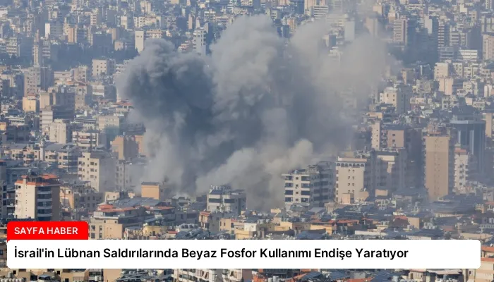 İsrail’in Lübnan Saldırılarında Beyaz Fosfor Kullanımı Endişe Yaratıyor