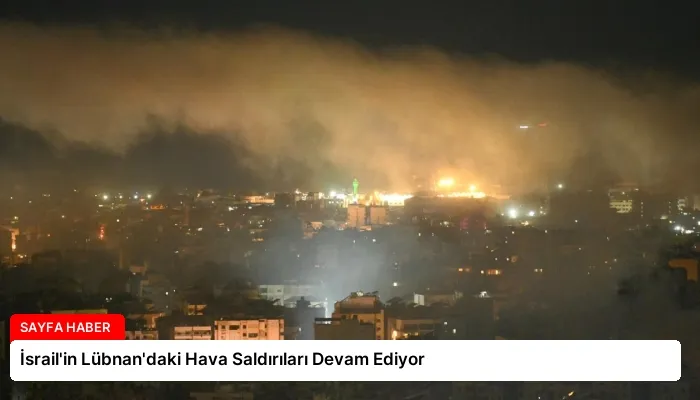 İsrail’in Lübnan’daki Hava Saldırıları Devam Ediyor