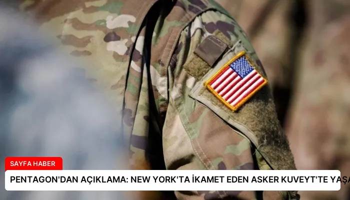 PENTAGON’DAN AÇIKLAMA: NEW YORK’TA İKAMET EDEN ASKER KUVEYT’TE YAŞAMINI YİTİRDİ