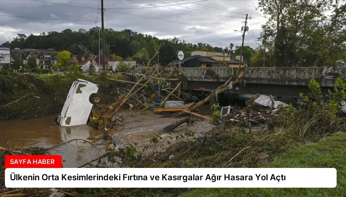 Ülkenin Orta Kesimlerindeki Fırtına ve Kasırgalar Ağır Hasara Yol Açtı