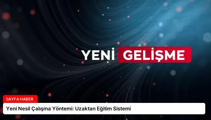 Yeni Nesil Çalışma Yöntemi: Uzaktan Eğitim Sistemi