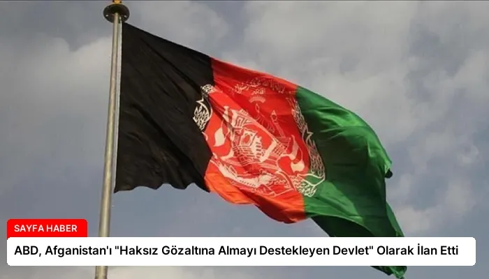 ABD, Afganistan’ı “Haksız Gözaltına Almayı Destekleyen Devlet” Olarak İlan Etti