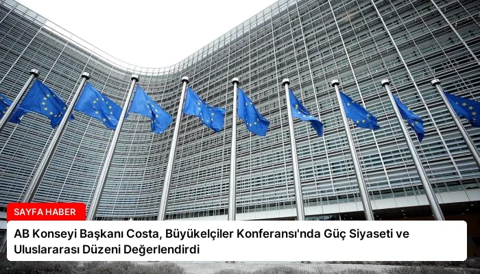 AB Konseyi Başkanı Costa, Büyükelçiler Konferansı’nda Güç Siyaseti ve Uluslararası Düzeni Değerlendirdi