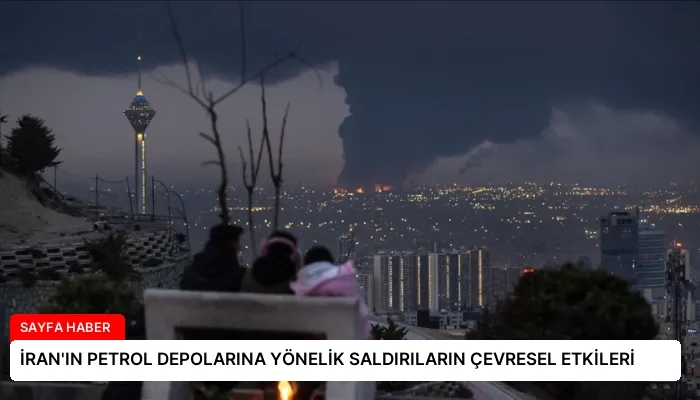 İRAN’IN PETROL DEPOLARINA YÖNELİK SALDIRILARIN ÇEVRESEL ETKİLERİ