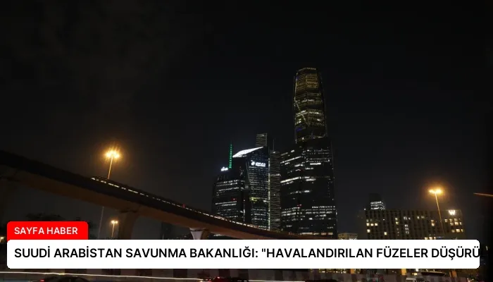 SUUDİ ARABİSTAN SAVUNMA BAKANLIĞI: “HAVALANDIRILAN FÜZELER DÜŞÜRÜLDÜ”