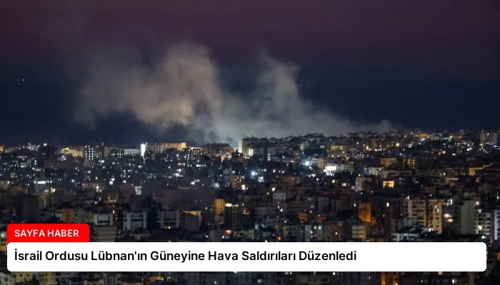 İsrail Ordusu Lübnan’ın Güneyine Hava Saldırıları Düzenledi