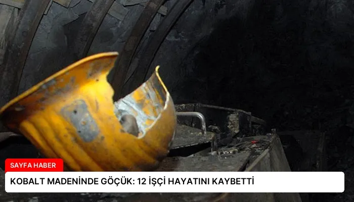 KOBALT MADENİNDE GÖÇÜK: 12 İŞÇİ HAYATINI KAYBETTİ