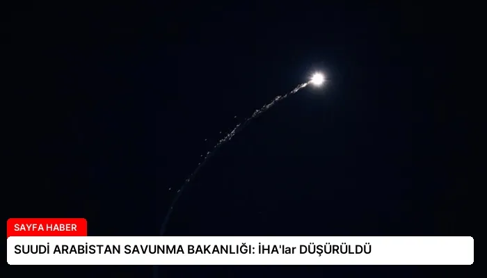 SUUDİ ARABİSTAN SAVUNMA BAKANLIĞI: İHA’lar DÜŞÜRÜLDÜ