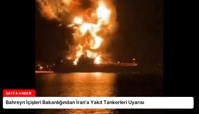 Bahreyn İçişleri Bakanlığından İran’a Yakıt Tankerleri Uyarısı