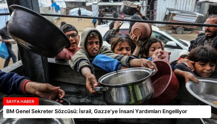 BM Genel Sekreter Sözcüsü: İsrail, Gazze’ye İnsani Yardımları Engelliyor