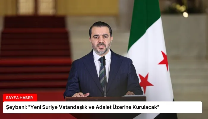 Şeybani: “Yeni Suriye Vatandaşlık ve Adalet Üzerine Kurulacak”