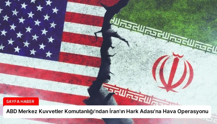 ABD Merkez Kuvvetler Komutanlığı’ndan İran’ın Hark Adası’na Hava Operasyonu