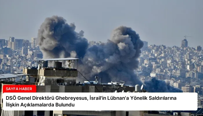 DSÖ Genel Direktörü Ghebreyesus, İsrail’in Lübnan’a Yönelik Saldırılarına İlişkin Açıklamalarda Bulundu