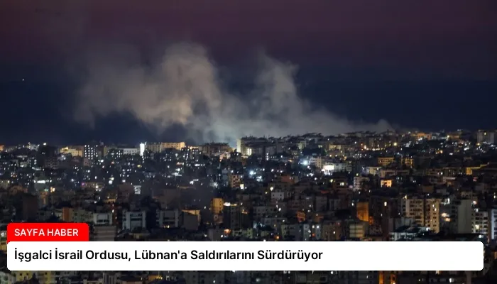 İşgalci İsrail Ordusu, Lübnan’a Saldırılarını Sürdürüyor