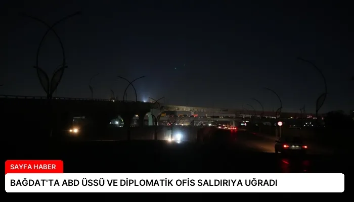 BAĞDAT’TA ABD ÜSSÜ VE DİPLOMATİK OFİS SALDIRIYA UĞRADI