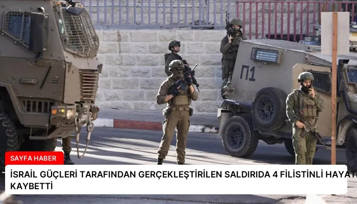 İSRAİL GÜÇLERİ TARAFINDAN GERÇEKLEŞTİRİLEN SALDIRIDA 4 FİLİSTİNLİ HAYATINI KAYBETTİ