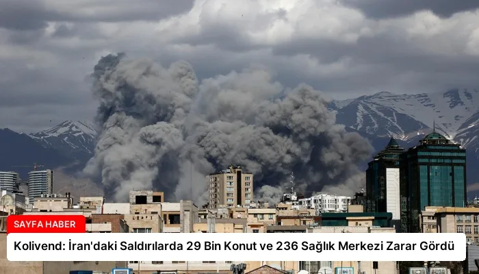Kolivend: İran’daki Saldırılarda 29 Bin Konut ve 236 Sağlık Merkezi Zarar Gördü
