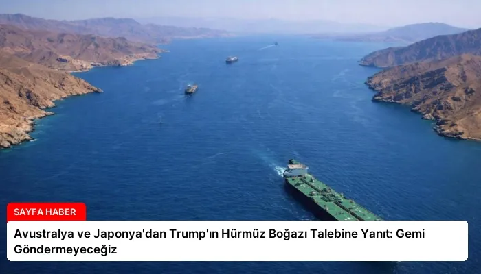 Avustralya ve Japonya’dan Trump’ın Hürmüz Boğazı Talebine Yanıt: Gemi Göndermeyeceğiz