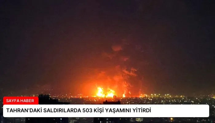 TAHRAN’DAKİ SALDIRILARDA 503 KİŞİ YAŞAMINI YİTİRDİ