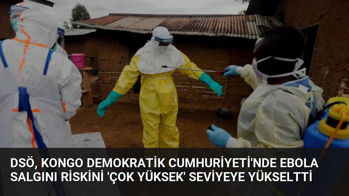 DSÖ, Kongo Demokratik Cumhuriyeti’nde Ebola Salgını Riskini ‘Çok Yüksek’ Seviyeye Yükseltti