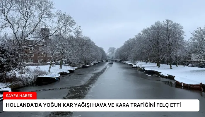 HOLLANDA’DA YOĞUN KAR YAĞIŞI HAVA VE KARA TRAFİĞİNİ FELÇ ETTİ