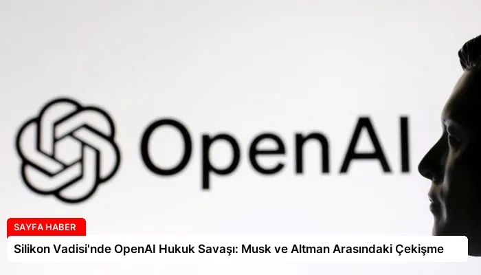 Silikon Vadisi’nde OpenAI Hukuk Savaşı: Musk ve Altman Arasındaki Çekişme